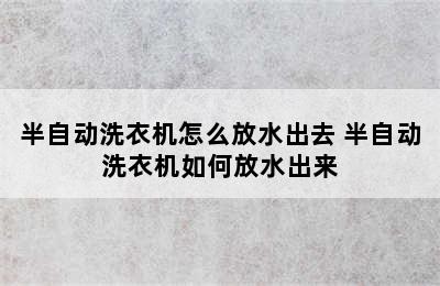 半自动洗衣机怎么放水出去 半自动洗衣机如何放水出来